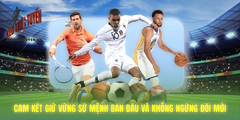 cam kết giữ vững sứ mệnh ban đầu và không ngừng đổi mới